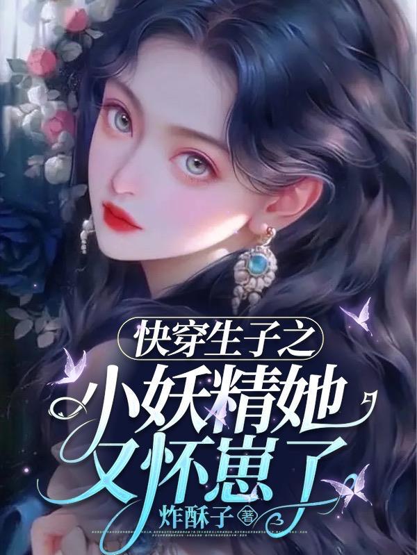 快穿生子之小妖精她又怀崽了 txt
